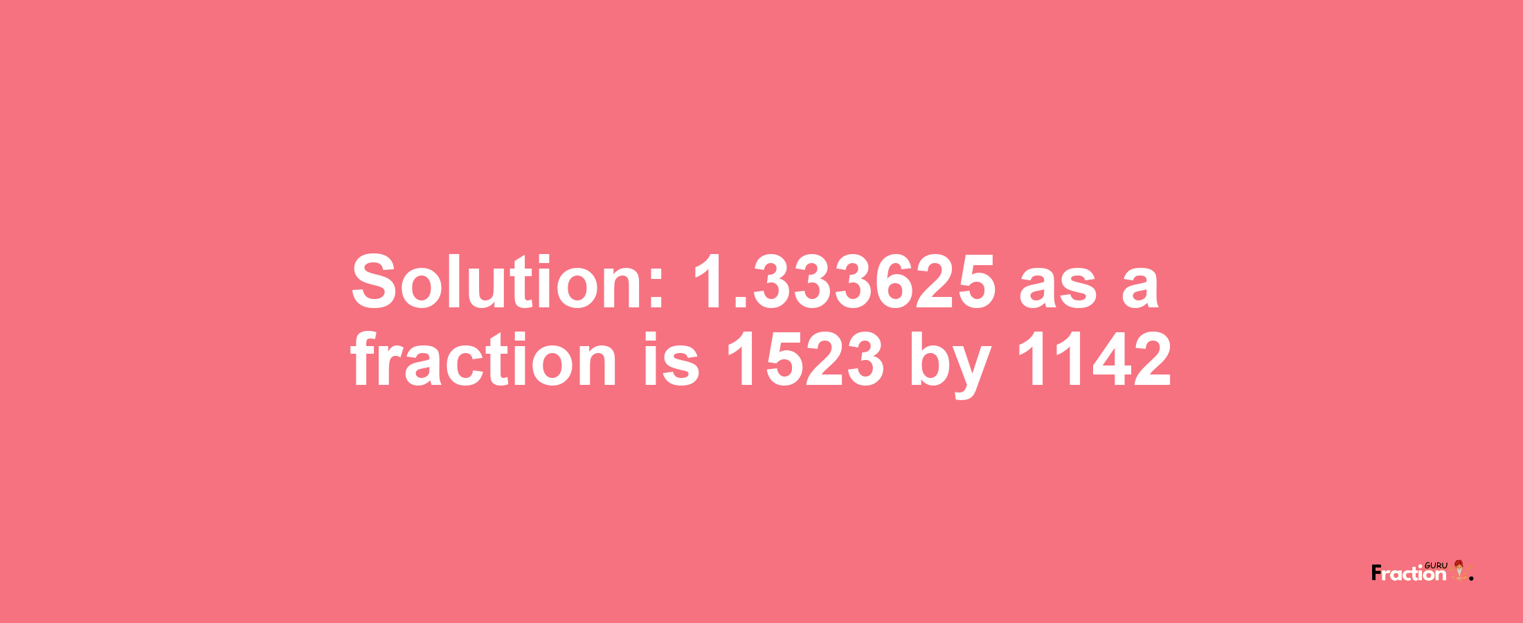 Solution:1.333625 as a fraction is 1523/1142